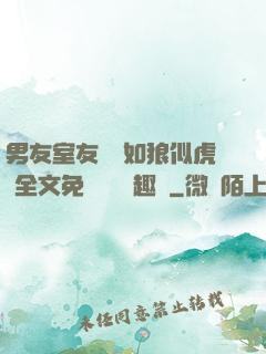 男友室友個個如狼似虎 全文免費閱讀筆趣閣